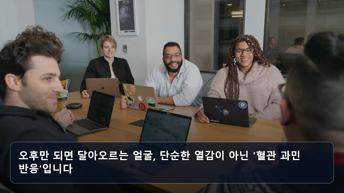 오후만 되면 달아오르는 얼굴, 단순한 열감이 아닌 '혈관 과민 반응'입니다 관련 이미지